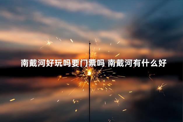 南戴河好玩吗要门票吗 南戴河有什么好玩的地方景点推荐